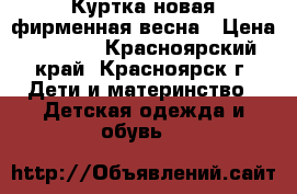 Куртка новая фирменная весна › Цена ­ 1 000 - Красноярский край, Красноярск г. Дети и материнство » Детская одежда и обувь   